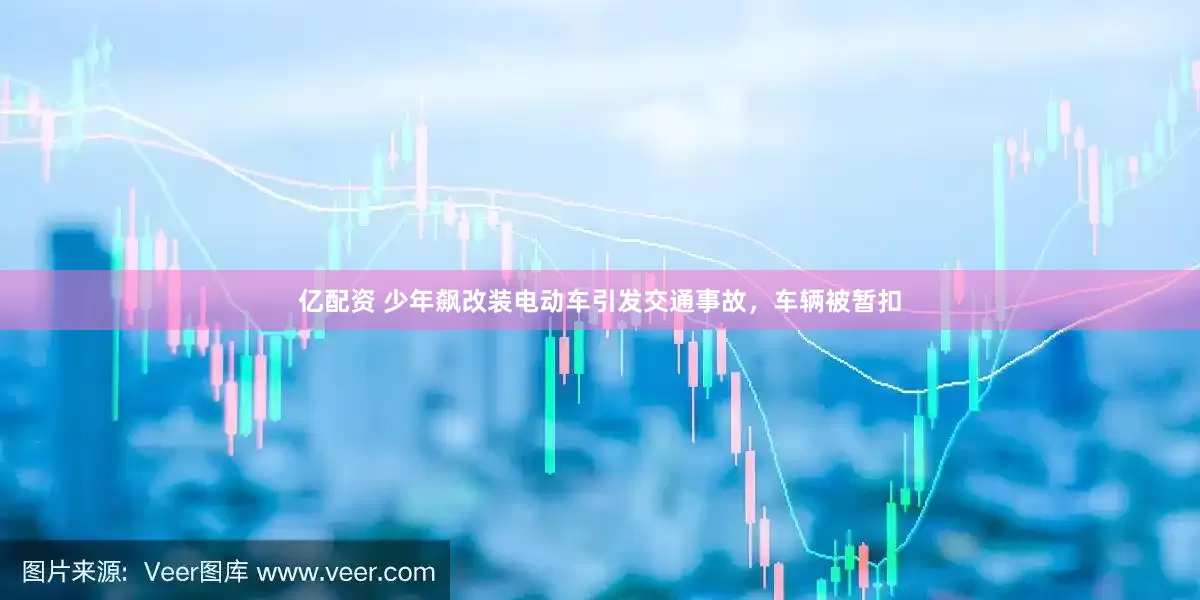 亿配资 少年飙改装电动车引发交通事故，车辆被暂扣