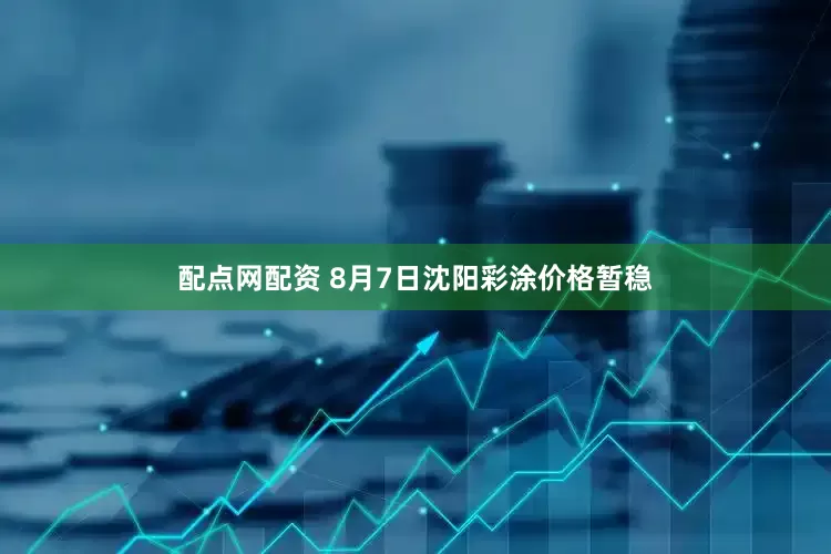配点网配资 8月7日沈阳彩涂价格暂稳