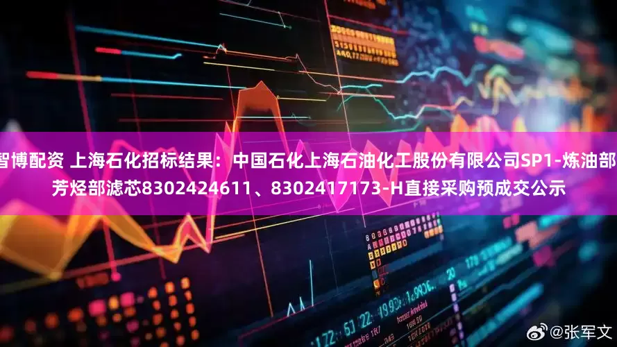 智博配资 上海石化招标结果：中国石化上海石油化工股份有限公司SP1-炼油部、芳烃部滤芯8302424611、8302417173-H直接采购预成交公示