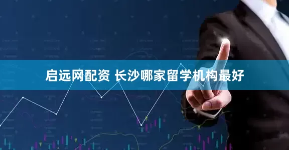 启远网配资 长沙哪家留学机构最好