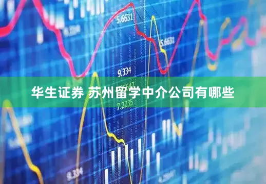 华生证券 苏州留学中介公司有哪些
