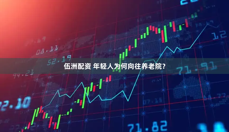 伍洲配资 年轻人为何向往养老院？