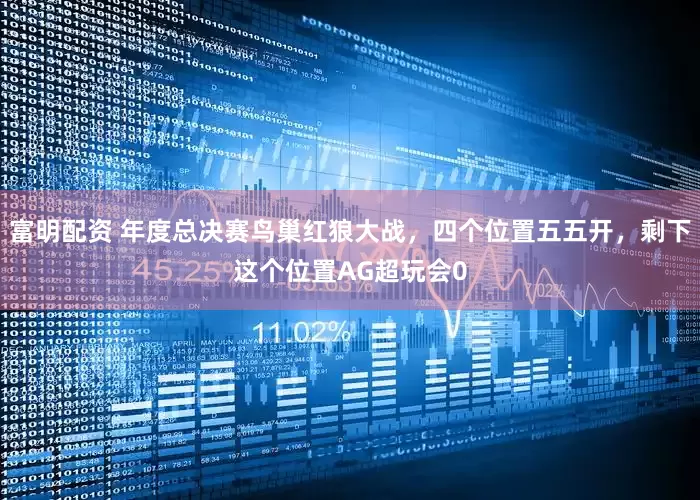 富明配资 年度总决赛鸟巢红狼大战，四个位置五五开，剩下这个位置AG超玩会0