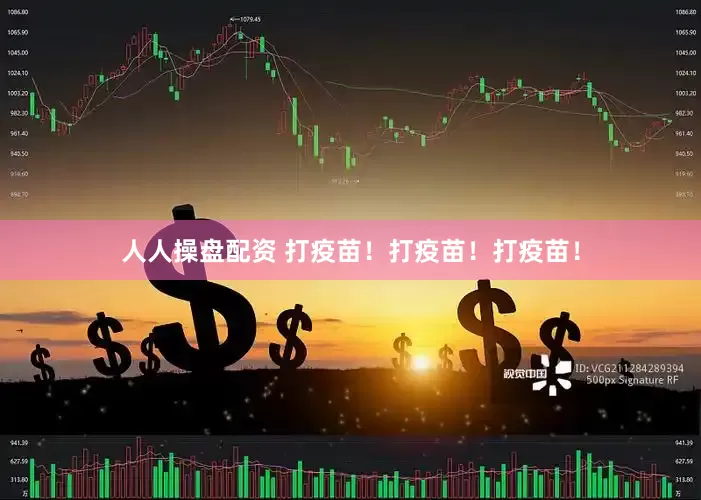 人人操盘配资 打疫苗!打疫苗!打疫苗!