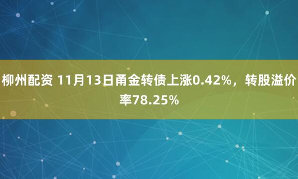 柳州配资 11月13日甬金转债上涨0.42%，转股溢价率78.25%
