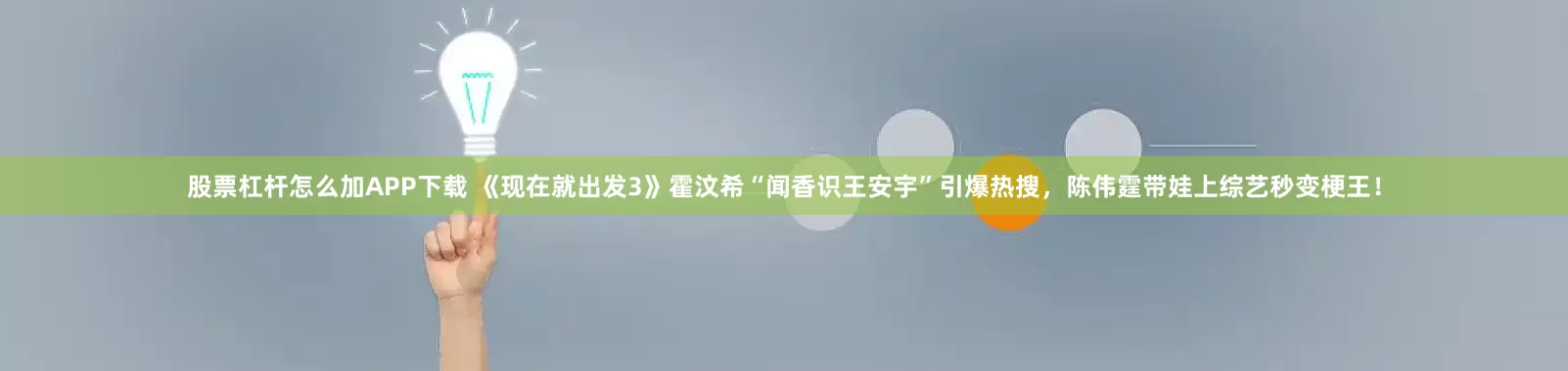 股票杠杆怎么加APP下载 《现在就出发3》霍汶希“闻香识王安宇”引爆热搜，陈伟霆带娃上综艺秒变梗王！