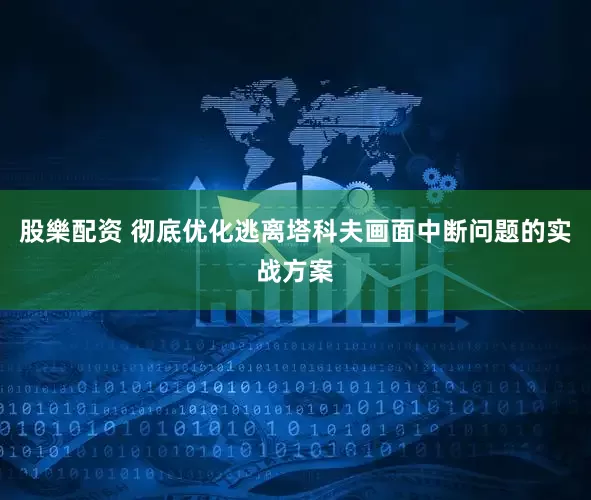 股樂配资 彻底优化逃离塔科夫画面中断问题的实战方案