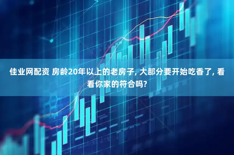 佳业网配资 房龄20年以上的老房子, 大部分要开始吃香了, 看看你家的符合吗?