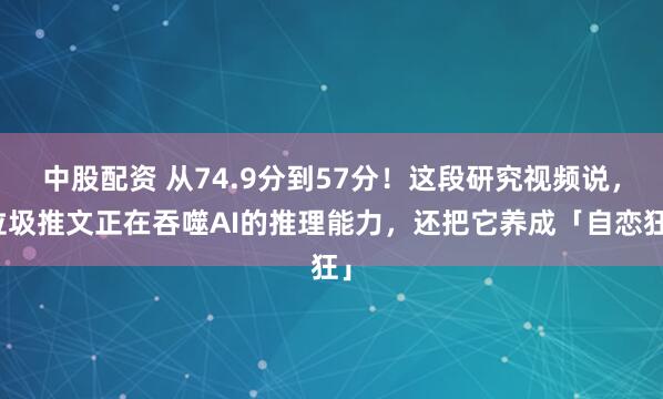 中股配资 从74.9分到57分!这段研究视频说,垃圾推文正在吞噬AI的推理能力,还把它养成「自恋狂」