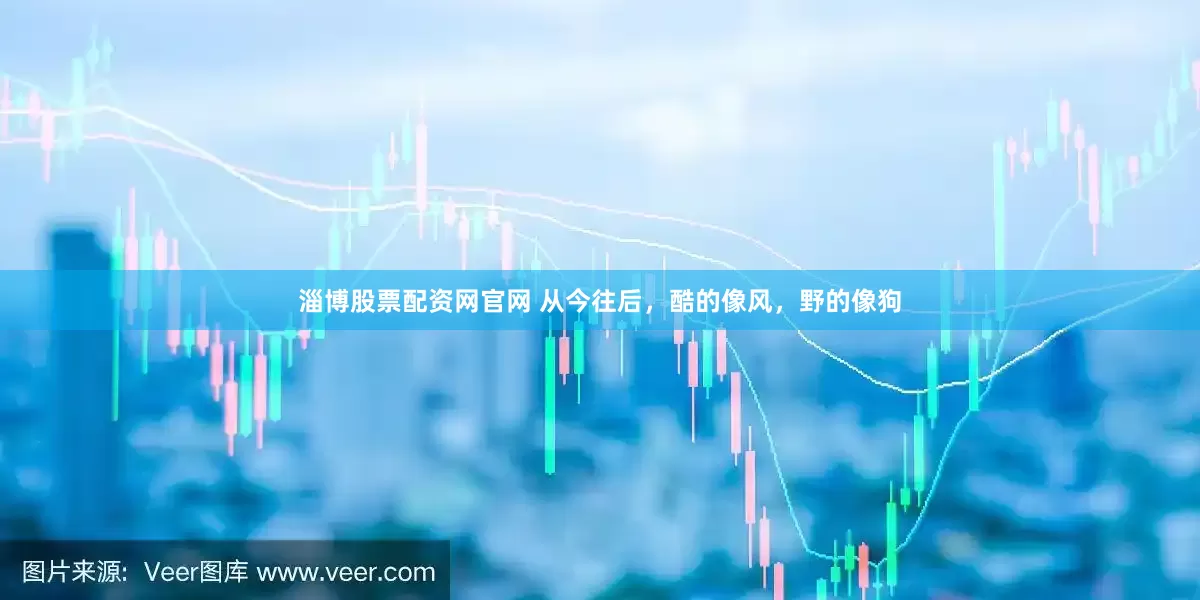 淄博股票配资网官网 从今往后，酷的像风，野的像狗