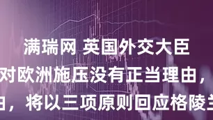 满瑞网 英国外交大臣：以关税对欧洲施压没有正当理由，将以三项原则回应格陵兰相关争议