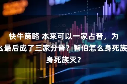 快牛策略 本来可以一家占晋，为什么最后成了三家分晋？智伯怎么身死族灭？