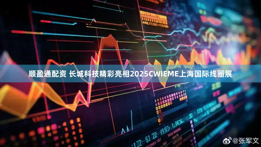 顺盈通配资 长城科技精彩亮相2025CWIEME上海国际线圈展